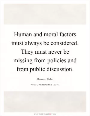 Human and moral factors must always be considered. They must never be missing from policies and from public discussion Picture Quote #1