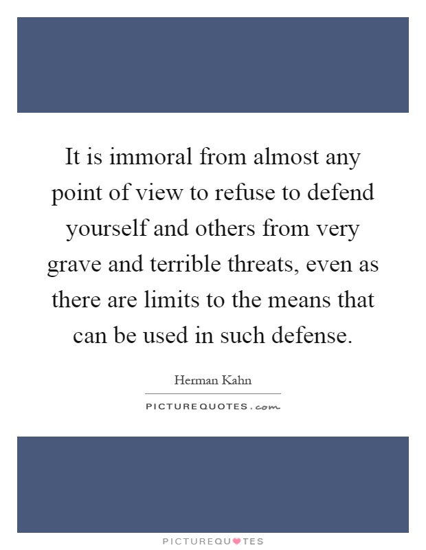 It is immoral from almost any point of view to refuse to defend yourself and others from very grave and terrible threats, even as there are limits to the means that can be used in such defense Picture Quote #1