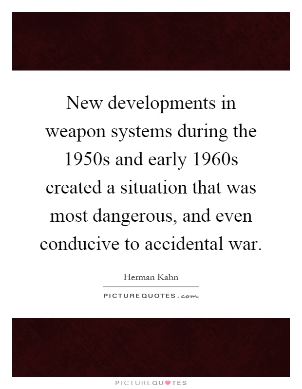 New developments in weapon systems during the 1950s and early 1960s created a situation that was most dangerous, and even conducive to accidental war Picture Quote #1