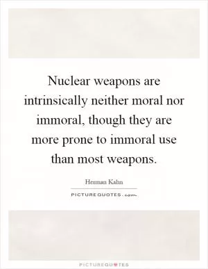 Nuclear weapons are intrinsically neither moral nor immoral, though they are more prone to immoral use than most weapons Picture Quote #1