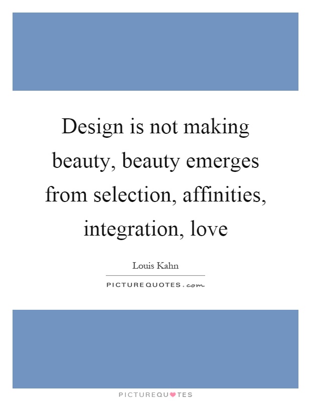 Design is not making beauty, beauty emerges from selection, affinities, integration, love Picture Quote #1