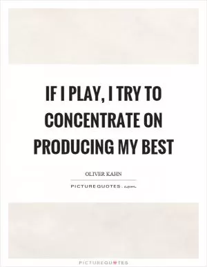 If I play, I try to concentrate on producing my best Picture Quote #1