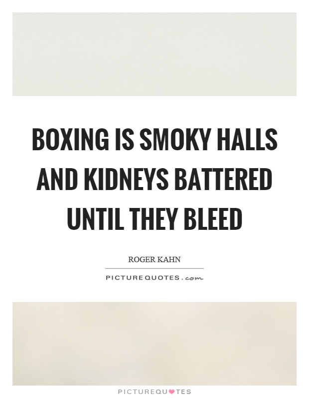 Boxing is smoky halls and kidneys battered until they bleed Picture Quote #1