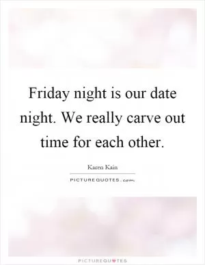 Friday night is our date night. We really carve out time for each other Picture Quote #1