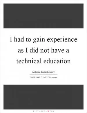 I had to gain experience as I did not have a technical education Picture Quote #1