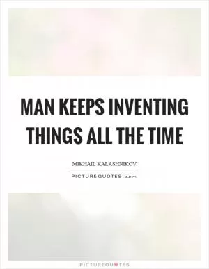 Man keeps inventing things all the time Picture Quote #1