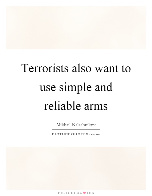 Terrorists also want to use simple and reliable arms Picture Quote #1