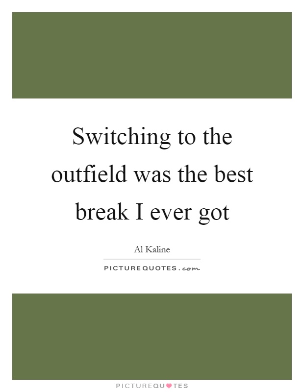 Switching to the outfield was the best break I ever got Picture Quote #1