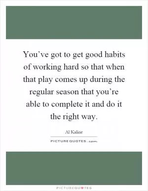 You’ve got to get good habits of working hard so that when that play comes up during the regular season that you’re able to complete it and do it the right way Picture Quote #1