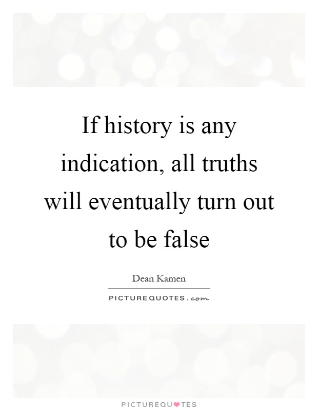 If history is any indication, all truths will eventually turn out to be false Picture Quote #1