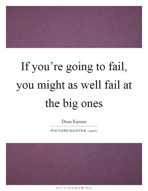 If you're going to fail, you might as well fail at the big ones Picture Quote #1