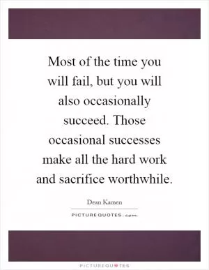 Most of the time you will fail, but you will also occasionally succeed. Those occasional successes make all the hard work and sacrifice worthwhile Picture Quote #1