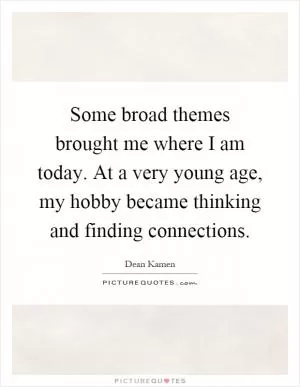 Some broad themes brought me where I am today. At a very young age, my hobby became thinking and finding connections Picture Quote #1