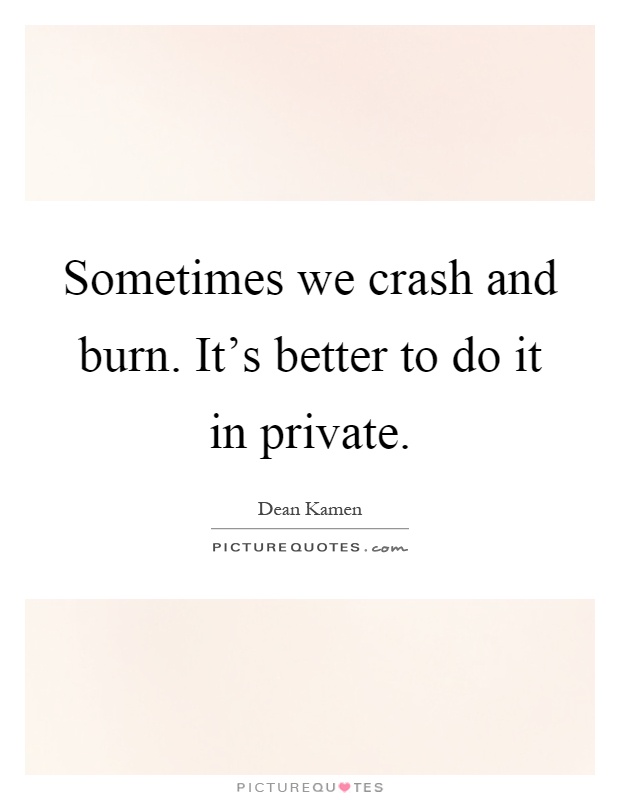 Sometimes we crash and burn. It's better to do it in private Picture Quote #1