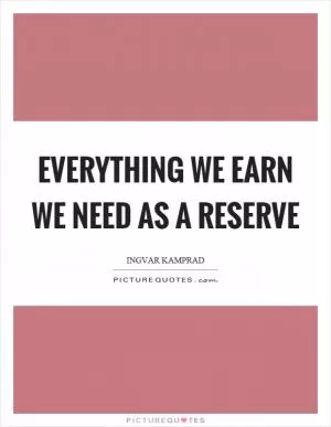 Everything we earn we need as a reserve Picture Quote #1