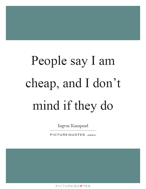People say I am cheap, and I don't mind if they do Picture Quote #1