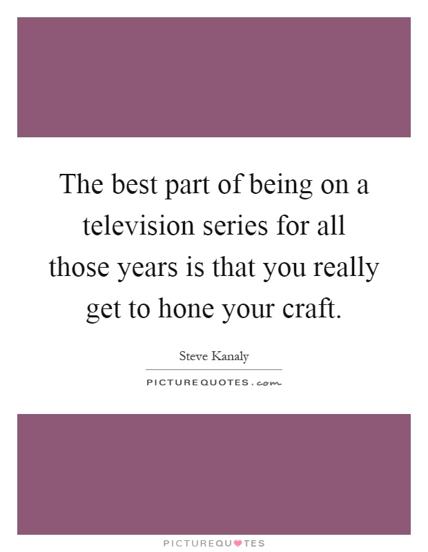 The best part of being on a television series for all those years is that you really get to hone your craft Picture Quote #1