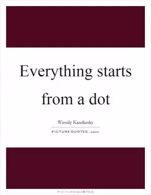 Everything starts from a dot Picture Quote #1