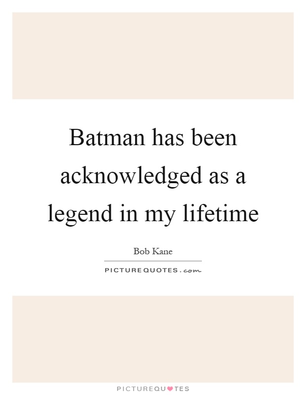 Batman has been acknowledged as a legend in my lifetime Picture Quote #1
