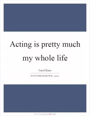 Acting is pretty much my whole life Picture Quote #1