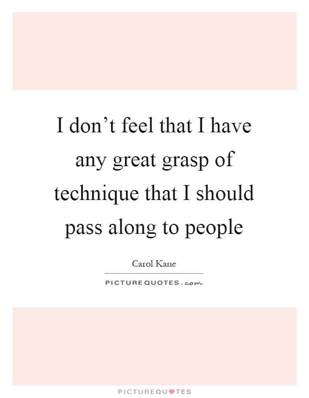 I don't feel that I have any great grasp of technique that I should pass along to people Picture Quote #1