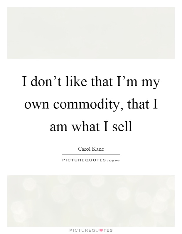 I don't like that I'm my own commodity, that I am what I sell Picture Quote #1