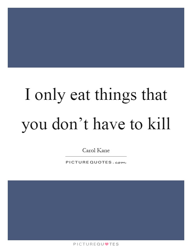 I only eat things that you don't have to kill Picture Quote #1
