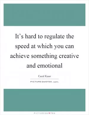 It’s hard to regulate the speed at which you can achieve something creative and emotional Picture Quote #1