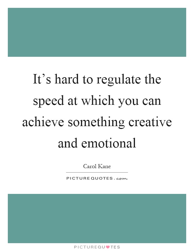 It's hard to regulate the speed at which you can achieve something creative and emotional Picture Quote #1