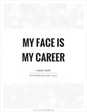 My face is my career Picture Quote #1