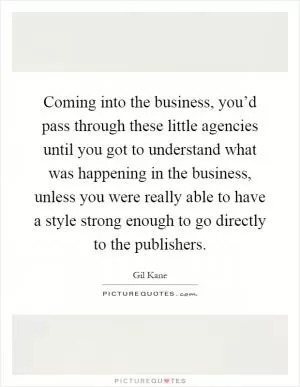 Coming into the business, you’d pass through these little agencies until you got to understand what was happening in the business, unless you were really able to have a style strong enough to go directly to the publishers Picture Quote #1