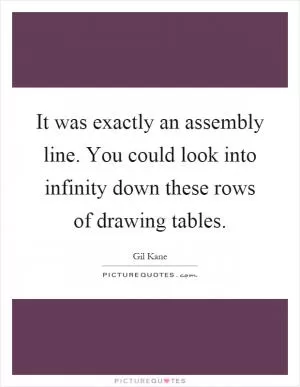 It was exactly an assembly line. You could look into infinity down these rows of drawing tables Picture Quote #1