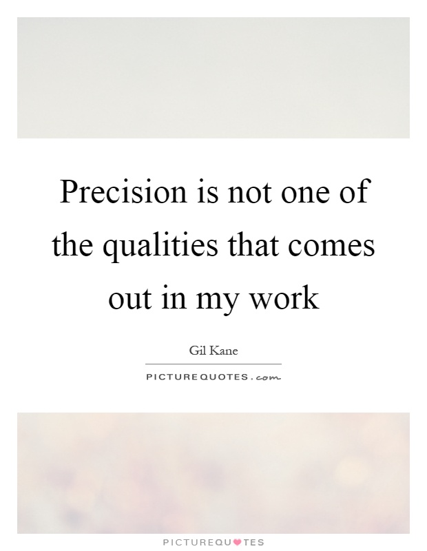 Precision is not one of the qualities that comes out in my work Picture Quote #1