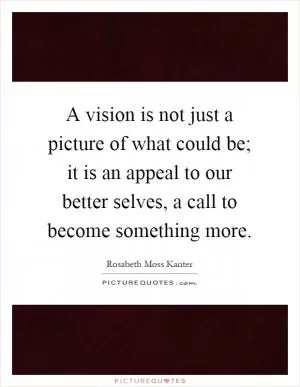 A vision is not just a picture of what could be; it is an appeal to our better selves, a call to become something more Picture Quote #1