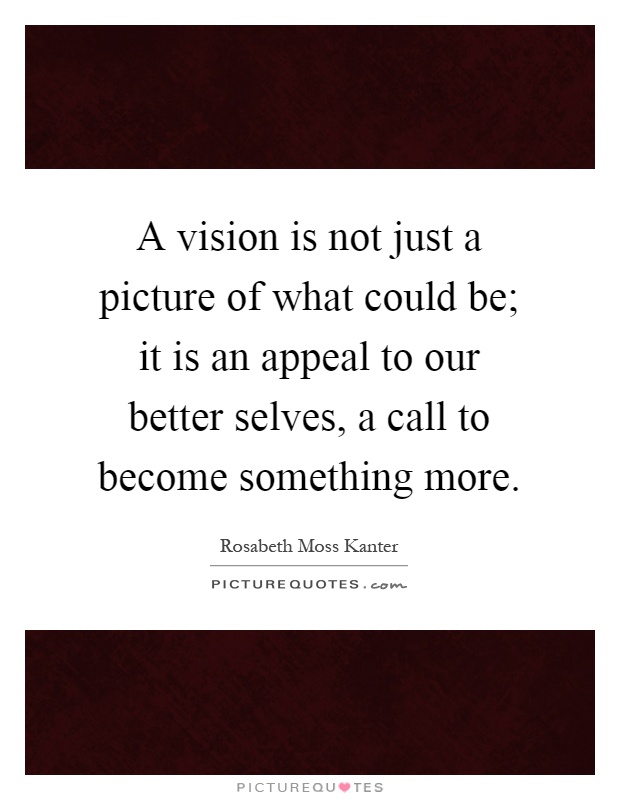 A vision is not just a picture of what could be; it is an appeal to our better selves, a call to become something more Picture Quote #1