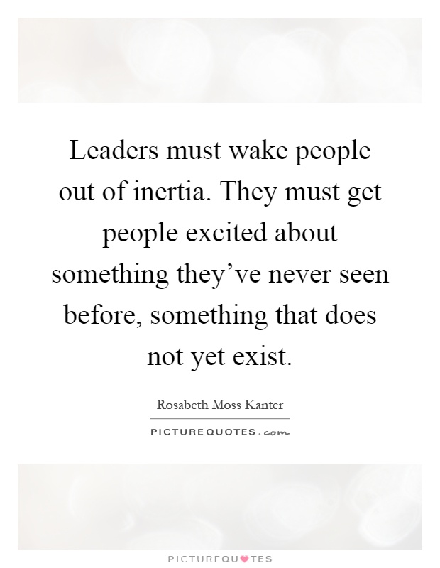 Leaders must wake people out of inertia. They must get people excited about something they've never seen before, something that does not yet exist Picture Quote #1