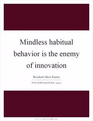 Mindless habitual behavior is the enemy of innovation Picture Quote #1