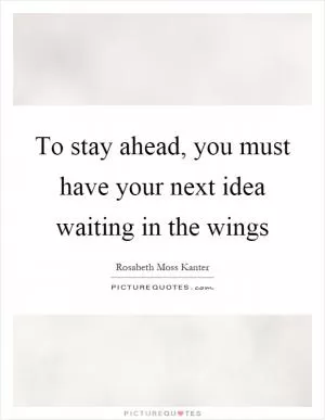 To stay ahead, you must have your next idea waiting in the wings Picture Quote #1