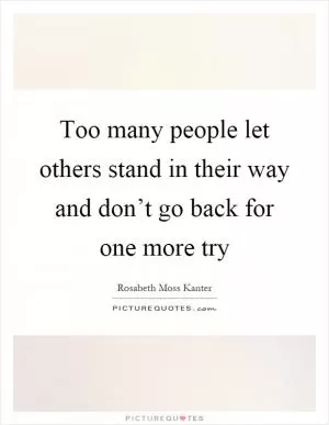 Too many people let others stand in their way and don’t go back for one more try Picture Quote #1