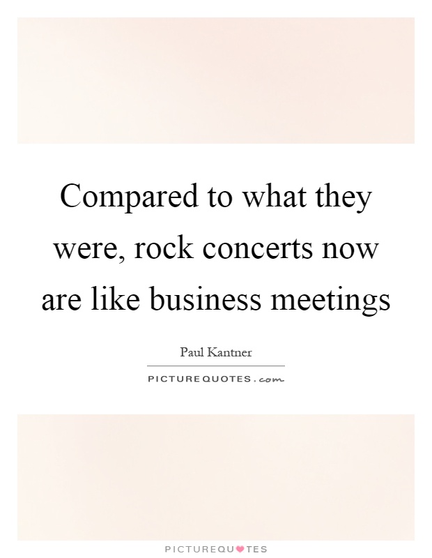 Compared to what they were, rock concerts now are like business meetings Picture Quote #1