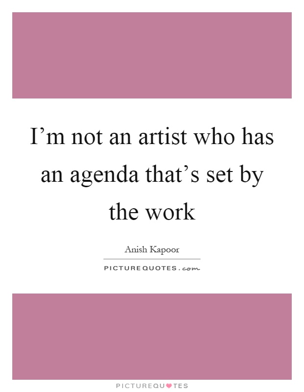 I'm not an artist who has an agenda that's set by the work Picture Quote #1