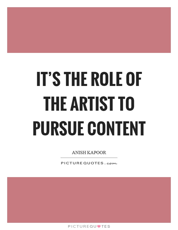 It's the role of the artist to pursue content Picture Quote #1