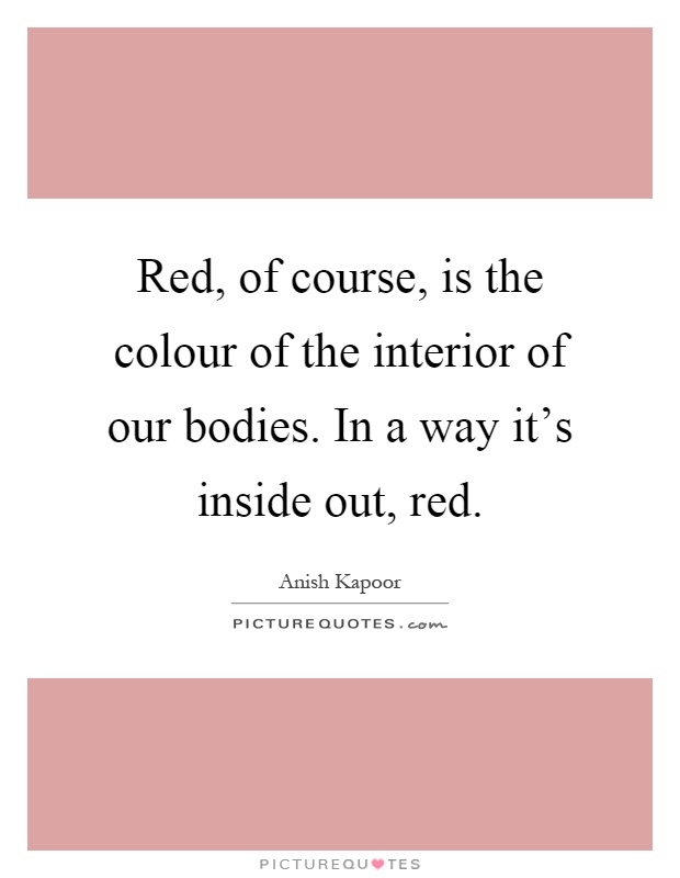 Red, of course, is the colour of the interior of our bodies. In a way it's inside out, red Picture Quote #1