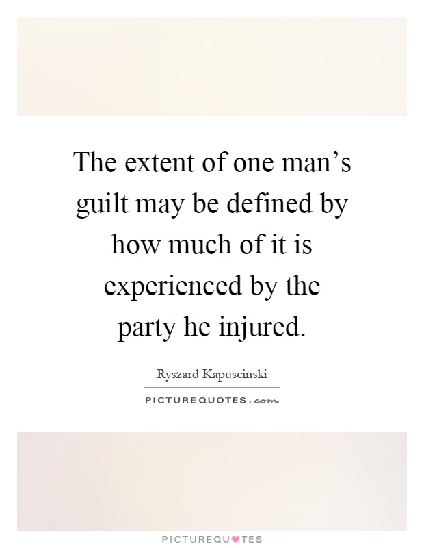 The extent of one man's guilt may be defined by how much of it is experienced by the party he injured Picture Quote #1