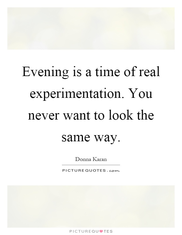 Evening is a time of real experimentation. You never want to look the same way Picture Quote #1