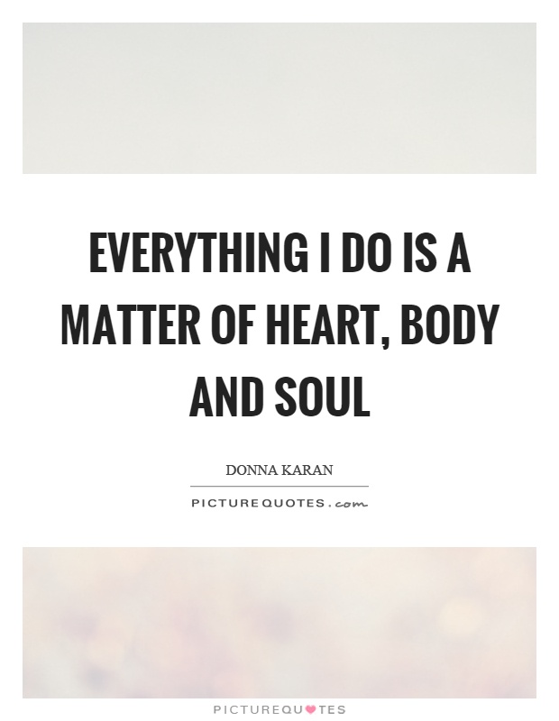 Everything I do is a matter of heart, body and soul Picture Quote #1