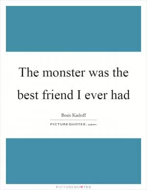 The monster was the best friend I ever had Picture Quote #1