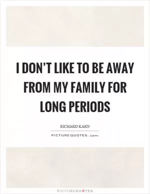 I don’t like to be away from my family for long periods Picture Quote #1