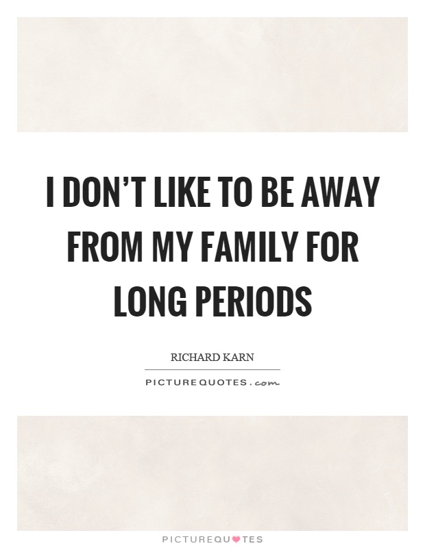 I don't like to be away from my family for long periods Picture Quote #1