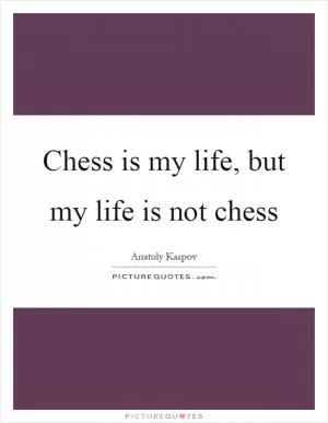 Chess is my life, but my life is not chess Picture Quote #1